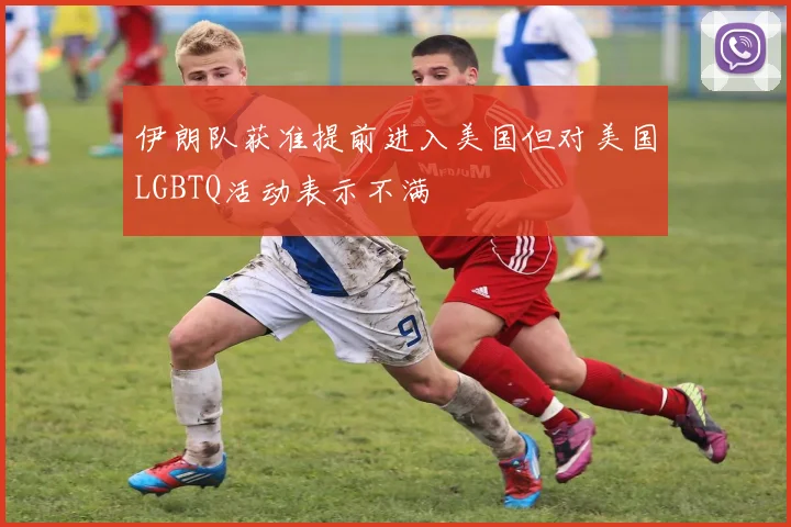 伊朗队获准提前进入美国但对美国LGBTQ活动表示不满