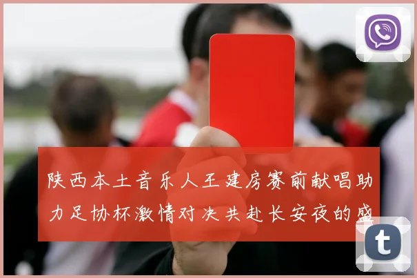 陕西本土音乐人王建房赛前献唱助力足协杯激情对决共赴长安夜的盛宴