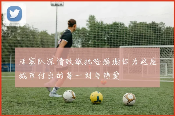 活塞队深情致敬托哈感谢你为这座城市付出的每一刻与热爱