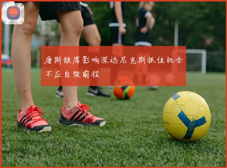 唐斯缺席影响深远尼克斯抓住机会不应自毁前程